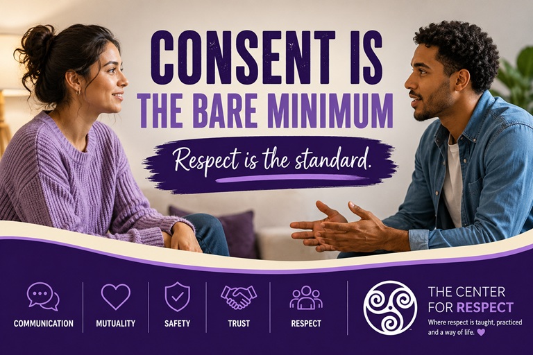 Consent is the bare minimum. Respect is the standard - building healthy relationships through communication, mutuality, safety, trust, and respect.” This aligns with The Center for Respect’s emphasis on consent as the baseline and on mutuality, safety, and clear communication as part of healthier relationships
